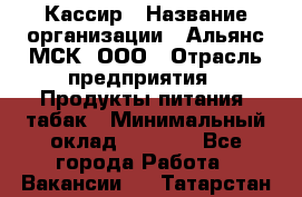 Кассир › Название организации ­ Альянс-МСК, ООО › Отрасль предприятия ­ Продукты питания, табак › Минимальный оклад ­ 5 000 - Все города Работа » Вакансии   . Татарстан респ.